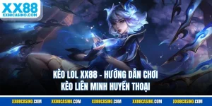 Kèo LOL XX88 - Hướng Dẫn Chơi Kèo Liên Minh Huyền Thoại